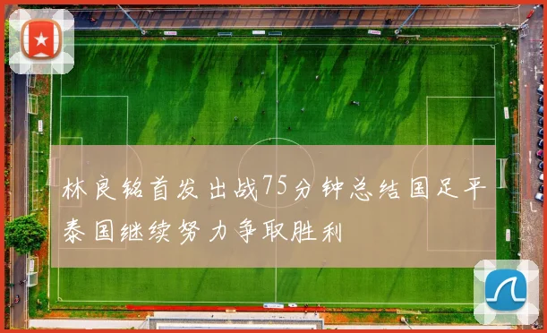林良铭首发出战75分钟总结国足平泰国继续努力争取胜利