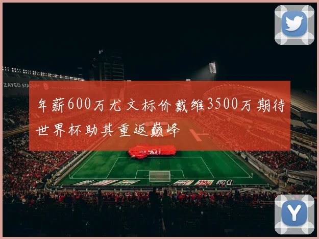 年薪600万尤文标价戴维3500万期待世界杯助其重返巅峰