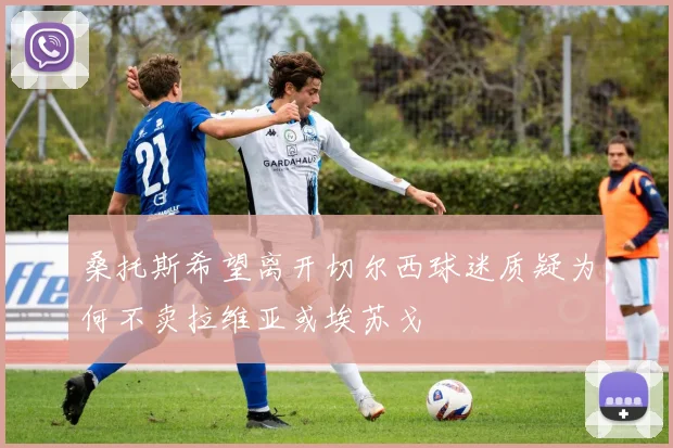 桑托斯希望离开切尔西球迷质疑为何不卖拉维亚或埃苏戈