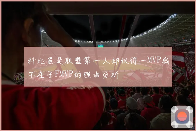 科比虽是联盟第一人却仅得一MVP我不在乎FMVP的理由分析